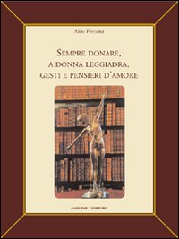 Sempre donare, a donna leggiadra gesti e pensieri d'amore. Ediz. illustrata