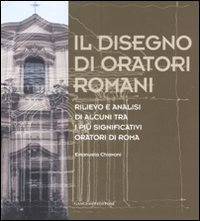 Il disegno di oratori romani. Rilievo e analisi di alcuni tra i più significativi oratori di Roma. Ediz. illustrata