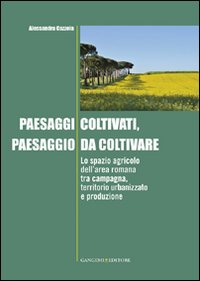 Paesaggi coltivati, paesaggio da coltivare. Lo spazio agricolo dell'area romana tra campagna, territorio urbanizzato e produzione