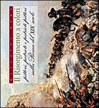 Il Risorgimento a colori. Pittori, patrioti e patrioti pittori nella Roma del XIX secolo. Ediz. illustrata