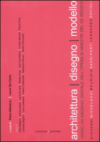 Architettura disegno modello. Verso un archivio digitale dell'opera di maestri del XX secolo. Ediz. illustrata