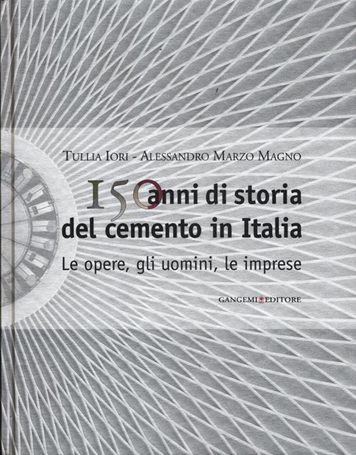 150 anni di storia del cemento in Italia. Le opere, gli uomini, le imprese. Ediz. illustrata