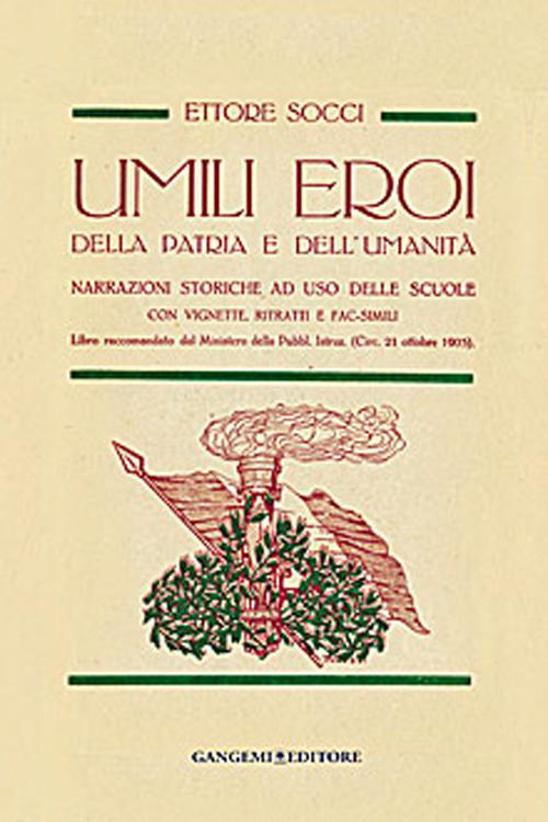 Umili eroi della patria e dell'umanità. Narrazioni storiche, ad uso delle scuole con vignette, ritratti e fac-simili