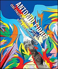 Antonio Fiore. Dal neofuturismo Agrà alla cosmopittura. Ediz. illustrata