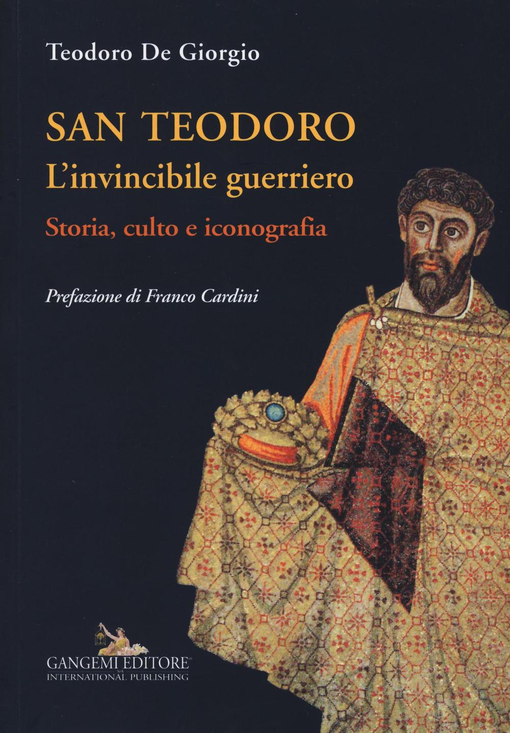 San Teodoro. L'invincibile guerriero. Storia, culto e iconografia. Ediz. illustrata