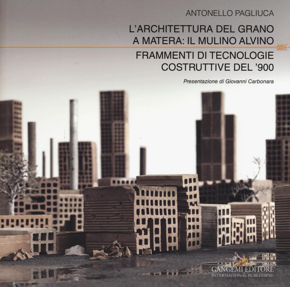 L'architettura del grano a Matera: il mulino Alvino. Frammenti di tecnologie costruttive del '900. Ediz. a colori