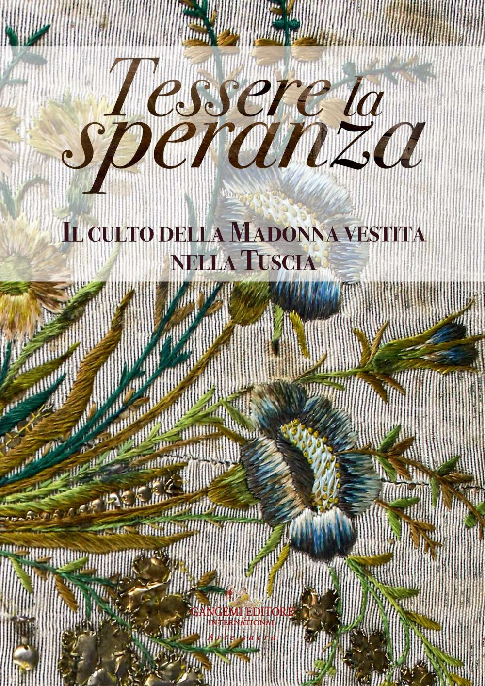 Tessere la speranza. Il culto della Madonna vestita nella Tuscia. Catalogo della mostra (Viterbo, 31 agosto-26 ottobre 2019). Ediz. a colori