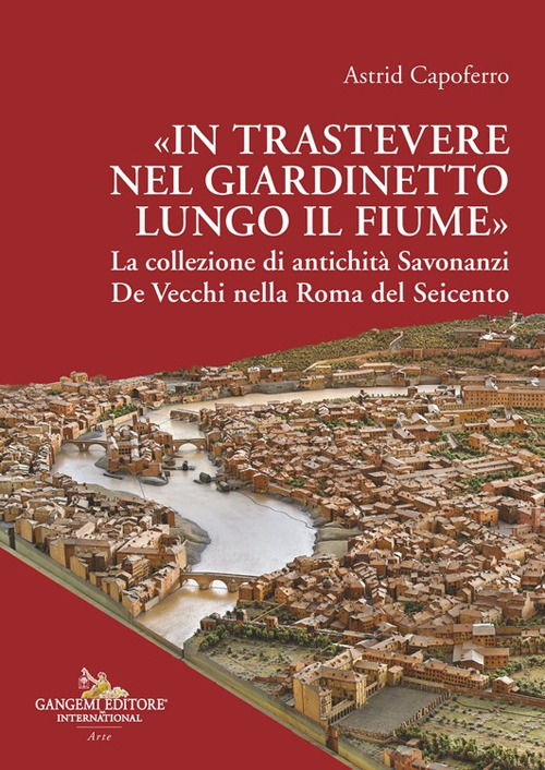 «In Trastevere nel giardinetto lungo il fiume» La collezione di antichità Savonanzi De Vecchi nella Roma del Seicento