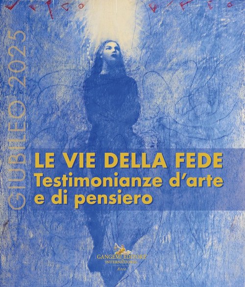 Giubileo 2025. Le vie della fede. Testimonianze d'arte e di pensiero