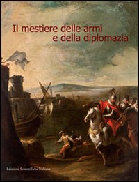 Il mestiere delle armi e della diplomazia. Ediz. illustrata