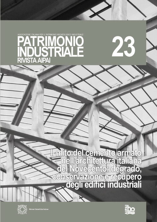 Patrimonio industriale (2020). Vol. 23: Il mito del cemento armato nell'architettura italiana del Novecento: degrado, conservazione e recupero degli edifici industriali