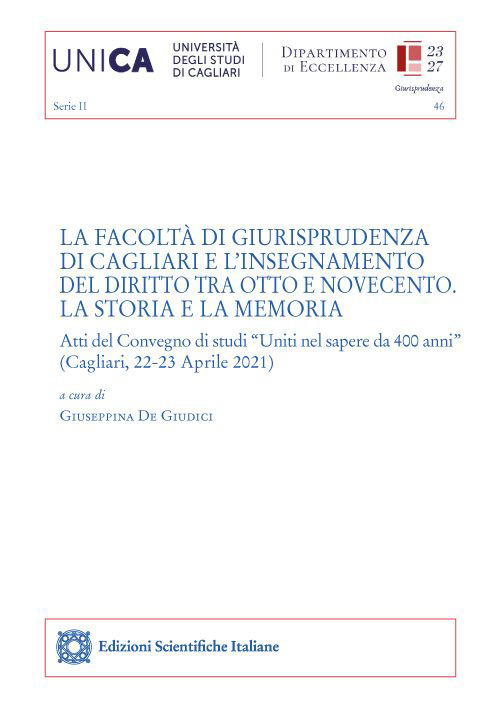 La Facoltà di Giurisprudenza di Cagliari e l'insegnamento del diritto tra Otto e Novecento. La storia e la memoria. Atti del Convegno di studi «Uniti nel sapere da 400 anni» (Cagliari, 22-23 Aprile 2021)