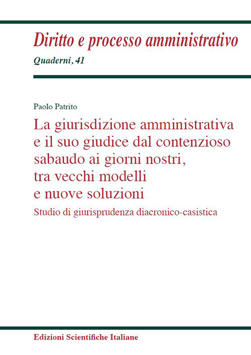 La giurisdizione amministrativa e il suo giudice dal contenzioso sabaudo ai giorni nostri, tra vecchi modelli e nuove soluzioni. Studio di giurisprudenza diacronico-casistica