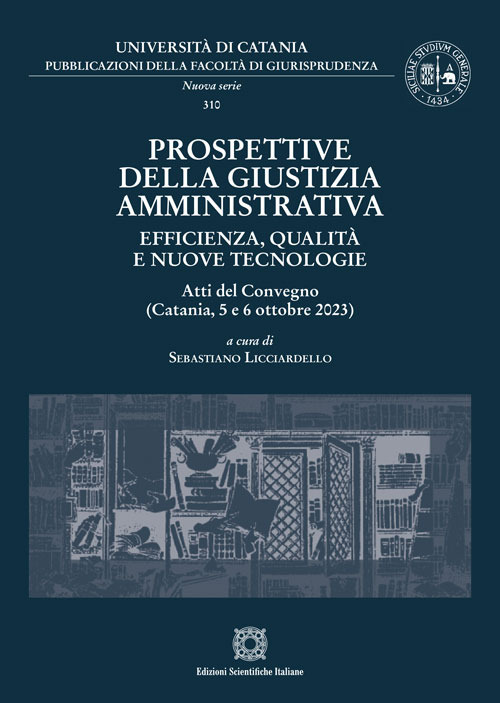 Prospettive della giustizia amministrativa. Efficienza, qualità e nuove tecnologie. Atti del Convegno (Catania, 5 e 6 ottobre 2023)