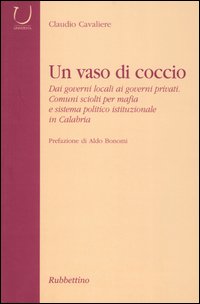 Un vaso di coccio. Dai governi locali ai governi privati. Comuni sciolti per mafia e sistema politico istituzionale in Calabria