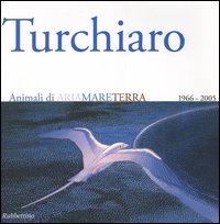 Aldo Turchiaro. Animali di ariamareterra 1966-2005. Antologica. Catalogo della mostra (Reggio Calabria, 23 aprile-23 maggio 2005) Ediz. italiana e inglese