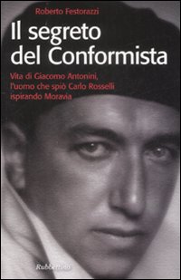 Il segreto del conformista. Vita di Giacomo Antonini, l'uomo che spiò Carlo Rosselli ispirando Moravia