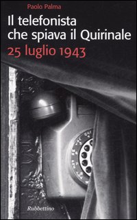Il telefonista che spiava il Quirinale. 25 luglio 1943