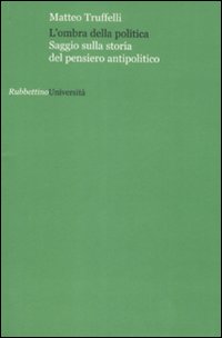 L'ombra della politica. Saggio sulla storia del pensiero antipolitico