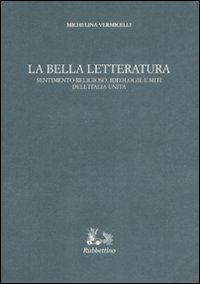 La bella letteratura. Sentimento religioso, ideologie e miti dell'Italia unita
