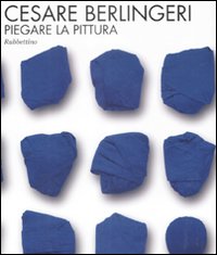 Cesare Berlingeri. Piegare la pittura. Catalogo della mostra (Rende, 20 maggio-10 giugno 2009). Ediz. illustrata