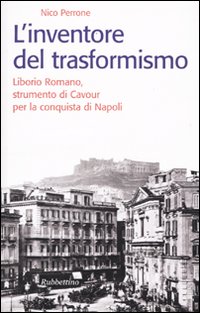 L'inventore del trasformismo. Liborio Romano, strumento di Cavour per la conquista di Napoli