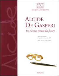 Alcide De Gasperi. Un europeo venuto dal futuro. Catalogo della mostra (Udine, 25 settembre-14 novembre). Ediz. illustrata