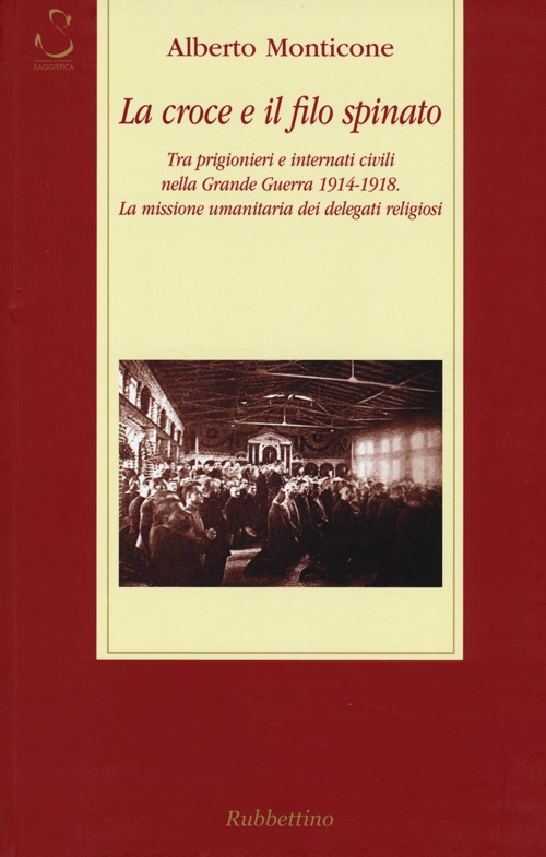 La croce e il filo spinato. Tra prigionieri e internati civili nella Grande Guerra 1914-1918. La missione umanitaria dei delegati religiosi