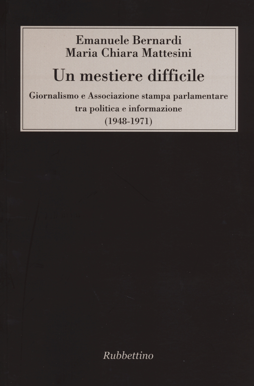 Un mestiere difficile. Giornalismo e Associazione stampa parlamentare tra politica e informazione (1948-1971)