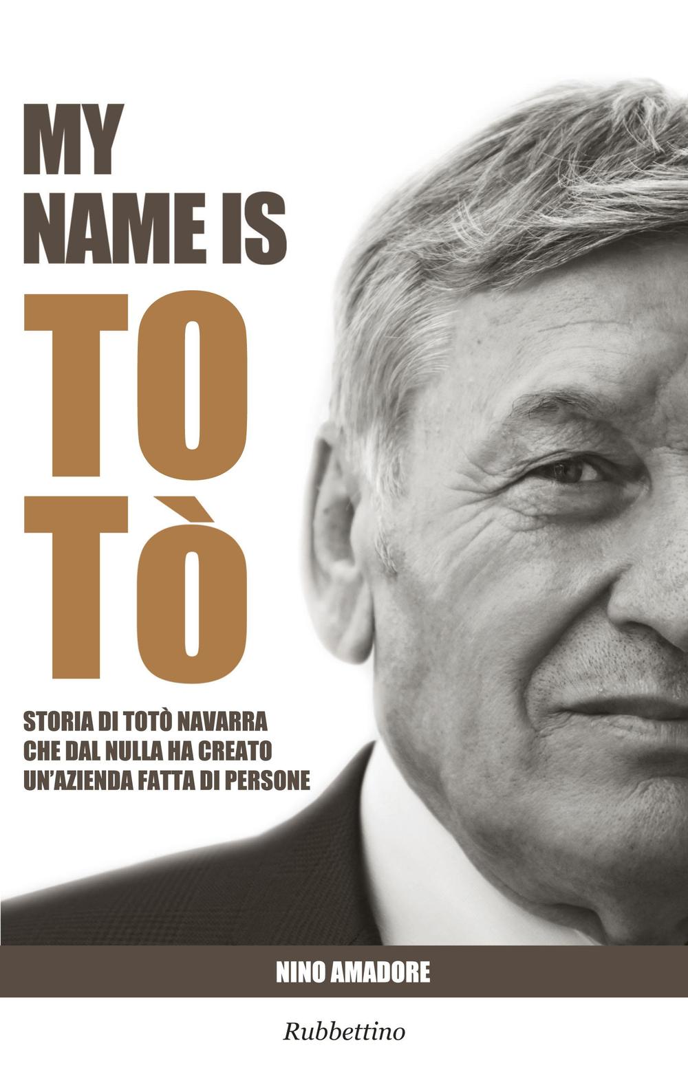 My name is Totò. Storia di Totò Navarra che dal nulla ha creato un'azienda fatta di persone