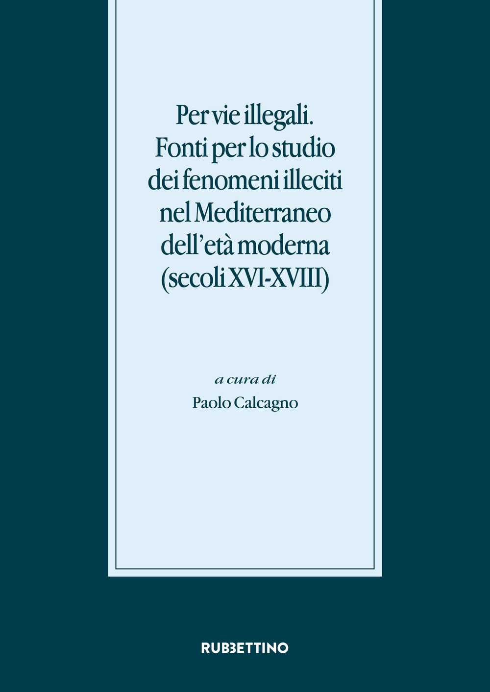 Per vie illegali. Fonti per lo studio dei fenomeni illeciti nel Mediterraneo dell'età moderna (secoli XVI-XVIII)