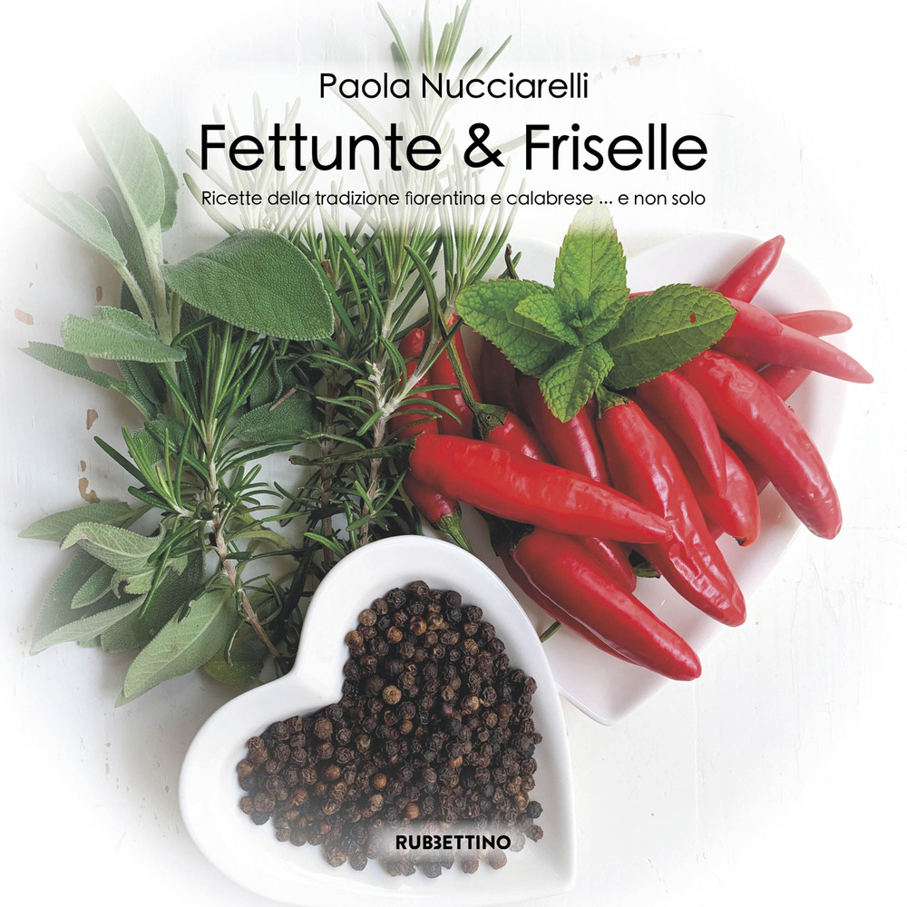 Fettunte & Friselle. Ricette di piatti tradizionali fiorentini e calabresi... e non solo