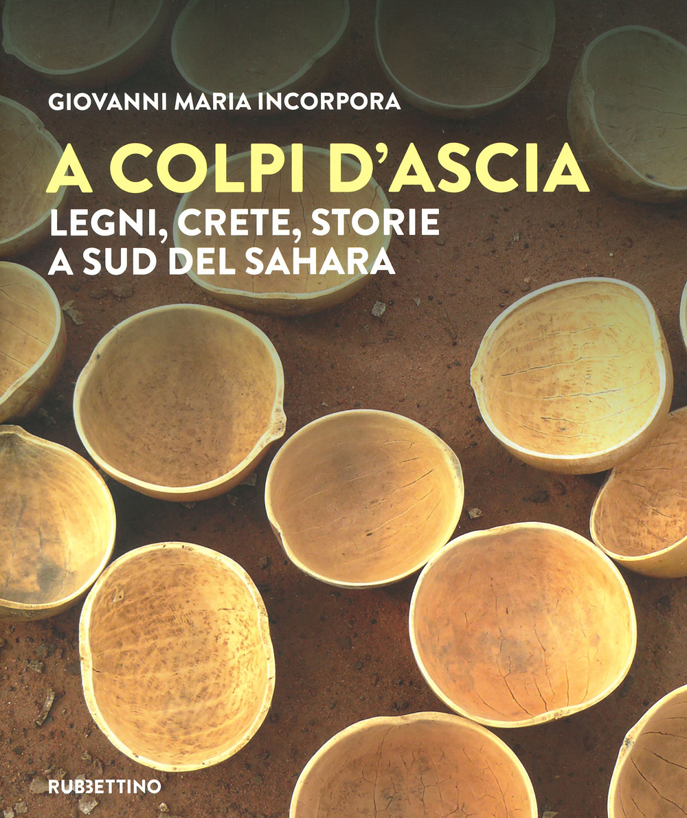A colpi d'ascia. Legni, crete, storie a sud del Sahara. Ediz. a colori