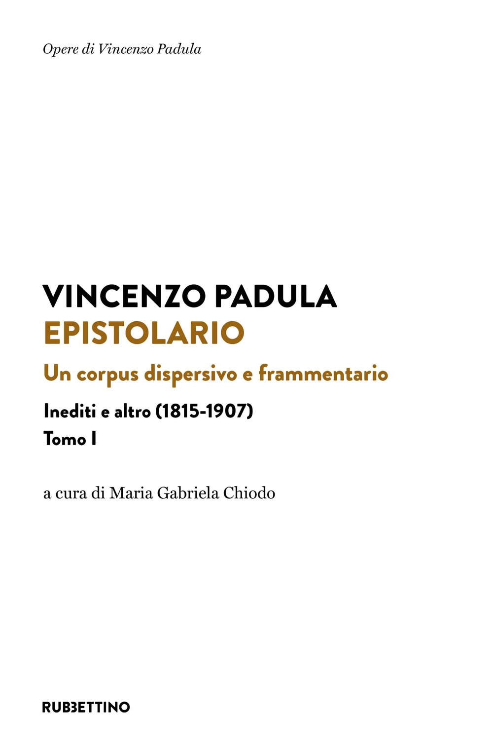 Epistolario. Un corpus dispersivo e frammentario. Inediti e altro (1815-1907). Vol. 1