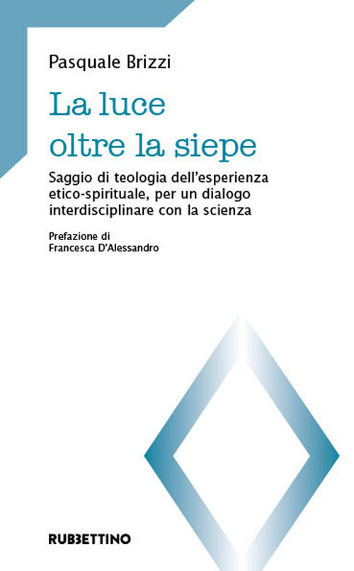 La luce oltre la siepe. Saggio di teologia dell'esperienza etico-spirituale, per un dialogo interdisciplinare con la scienza