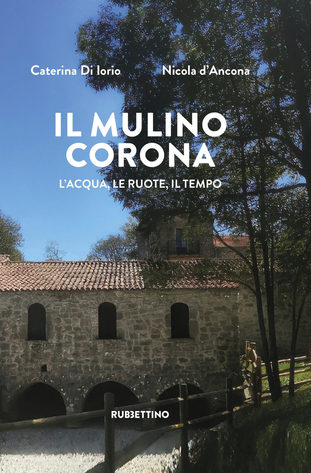 Il mulino Corona. L'acqua, le ruote, il tempo