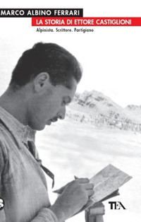 La storia di Ettore Castiglioni. Alpinista, scrittore, partigiano