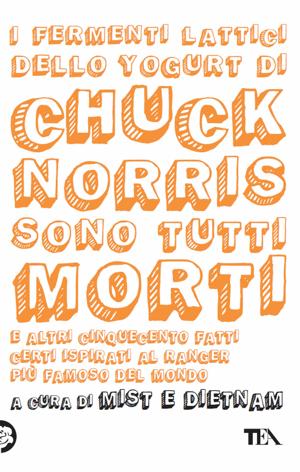 I fermenti lattici dello yogurt di Chuck Norris sono tutti morti. E altri cinquecento fatti certi ispirati al ranger più famoso del mondo