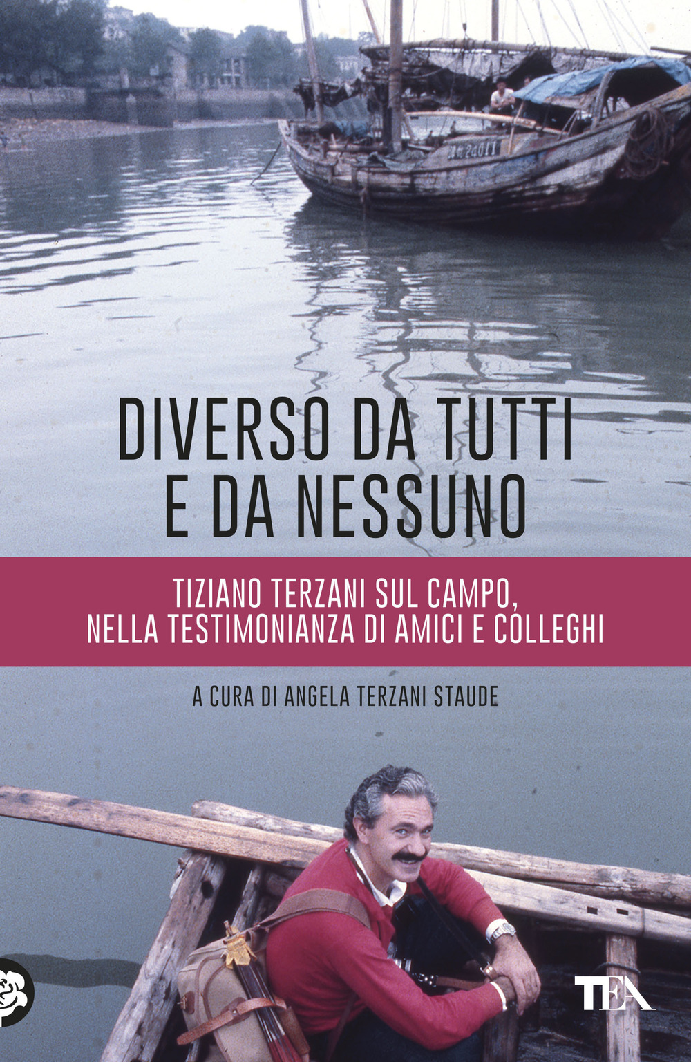 Diverso da tutti e da nessuno. Tiziano Terzani sul campo, nella testimonianza di amici e colleghi