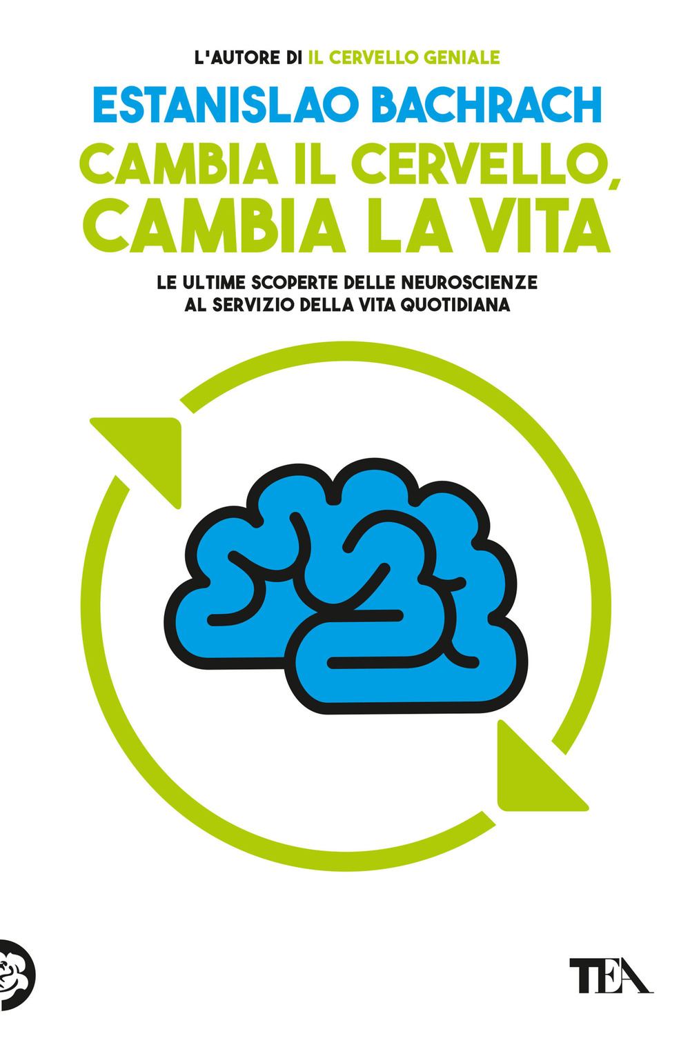 Cambia il cervello, cambia la vita. Le ultime scoperte delle neuroscienze al servizio della vita quotidiana