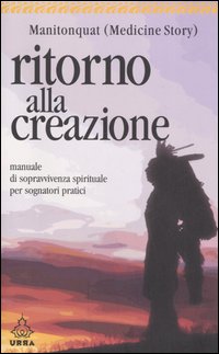 Ritorno alla creazione. Manuale di sopravvivenza spirituale per sognatori pratici