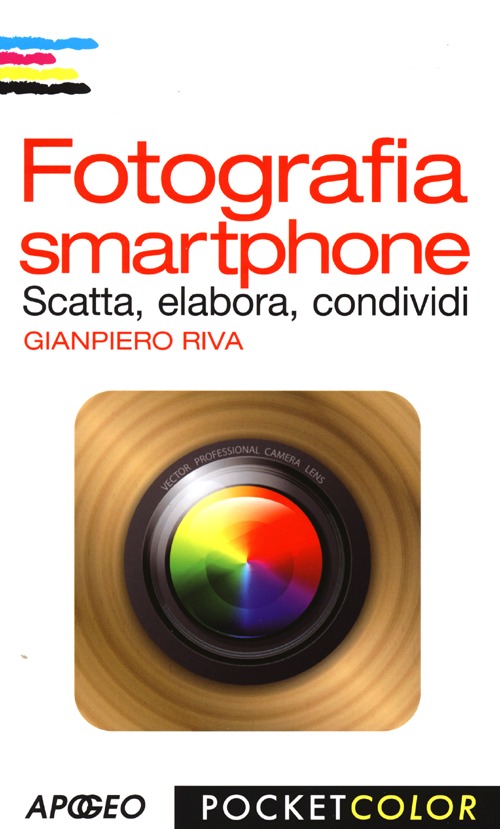 Fotografia smartphone. Scatta, elabora, condividi. Ediz. illustrata