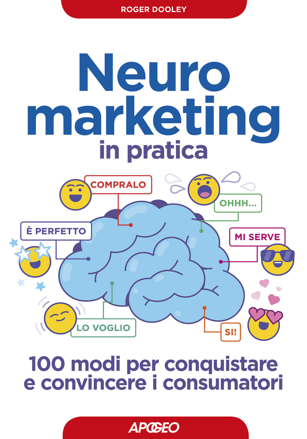 Neuromarketing in pratica. 100 modi per conquistare e convincere i consumatori