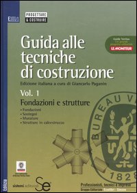 Guida alle tecniche di costruzione. Vol. 1: Fondazioni e strutture. Fondazioni, sostegni, murature, strutture in calcestruzzo