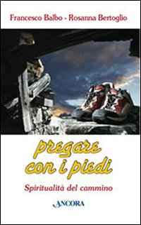 Pregare con i piedi. Spiritualità del cammino