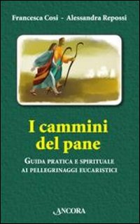 I cammini del pane. Guida pratica e spirituale ai pellegrinaggi eucaristici