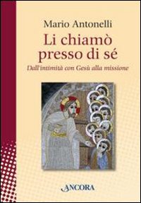 Li chiamò presso di sé. Dall'intimità con Gesù alla missione