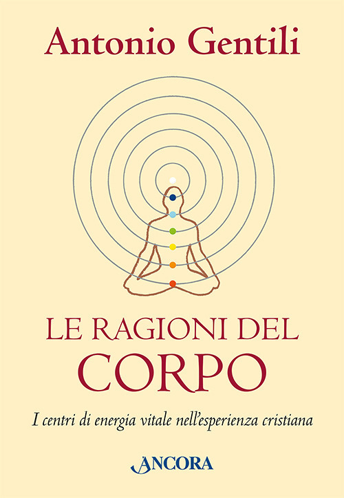 Le ragioni del corpo. I centri di energia vitale nell'esperienza cristiana