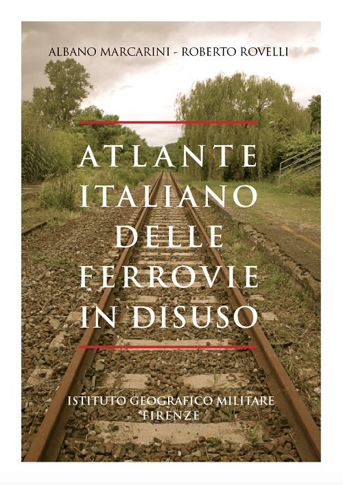 Atlante italiano delle ferrovie in disuso. Ediz. illustrata