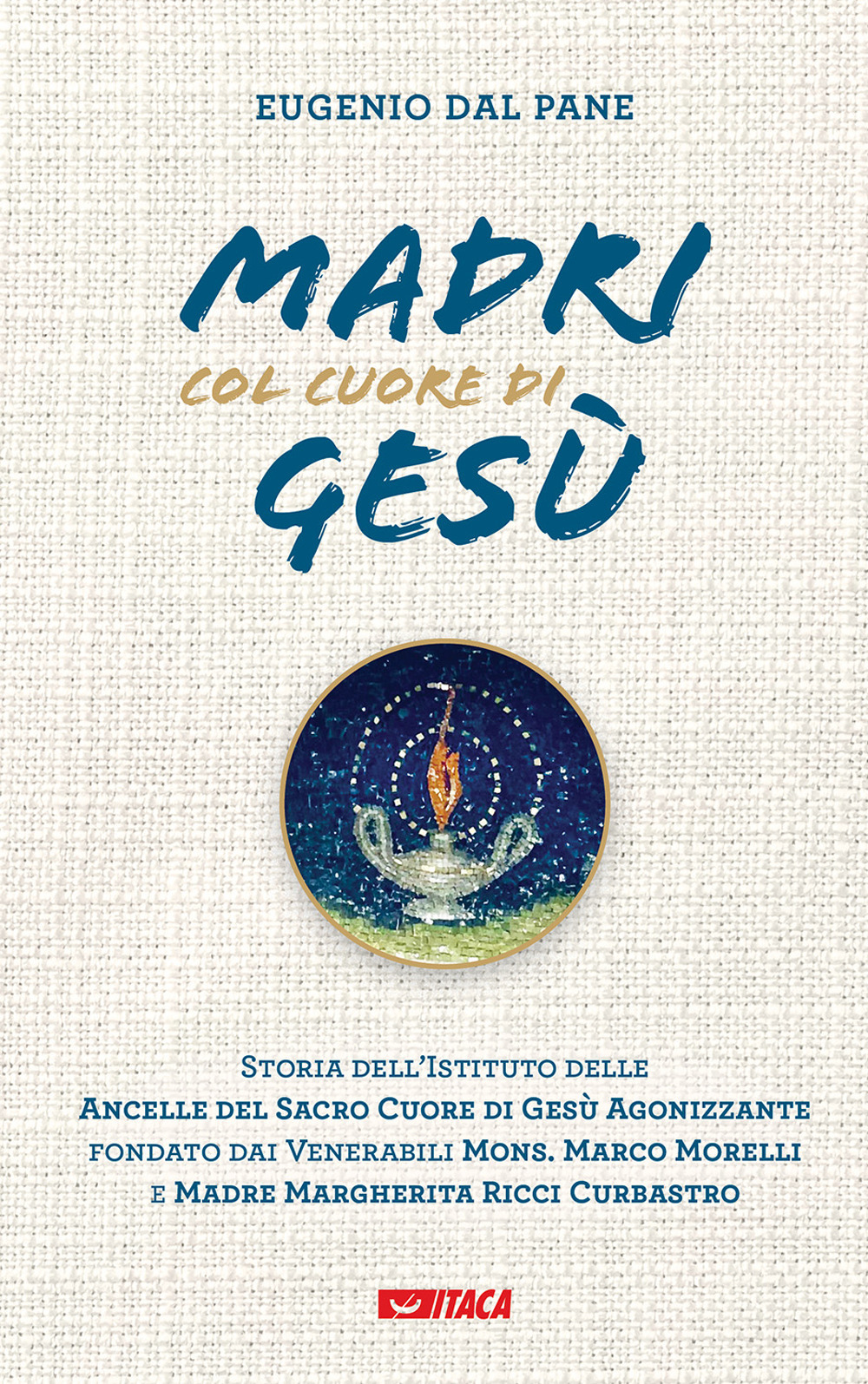 Madri col cuore di Gesù. Storia dell'Istituto delle Ancelle del Sacro Cuore di Gesù Agonizzante fondato dai Venerabili Mons. Marco Morelli e Madre Margherita Ricci Curbastro